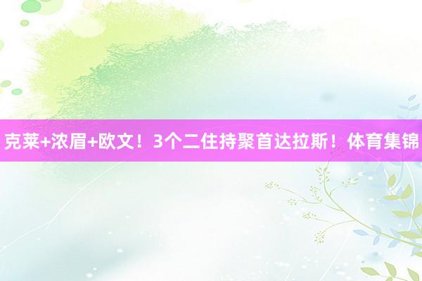 克莱+浓眉+欧文！3个二住持聚首达拉斯！体育集锦