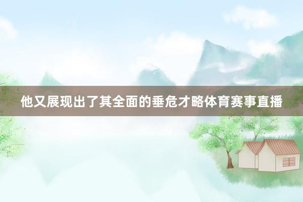 他又展现出了其全面的垂危才略体育赛事直播