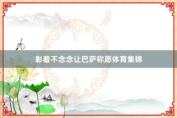 彰着不念念让巴萨称愿体育集锦