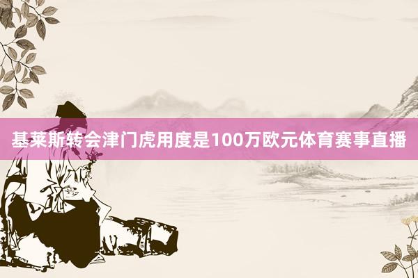 基莱斯转会津门虎用度是100万欧元体育赛事直播