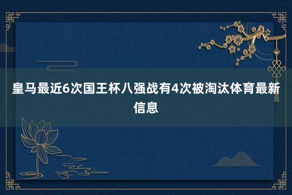 皇马最近6次国王杯八强战有4次被淘汰体育最新信息