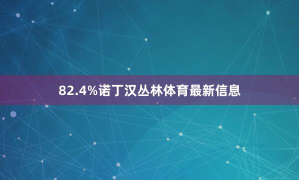 82.4%诺丁汉丛林体育最新信息