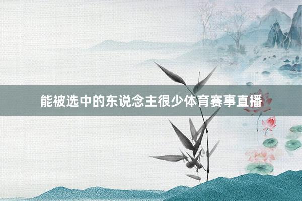 能被选中的东说念主很少体育赛事直播