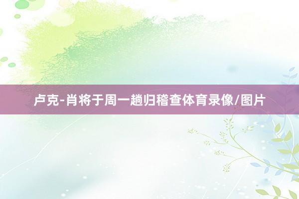 卢克-肖将于周一趟归稽查体育录像/图片
