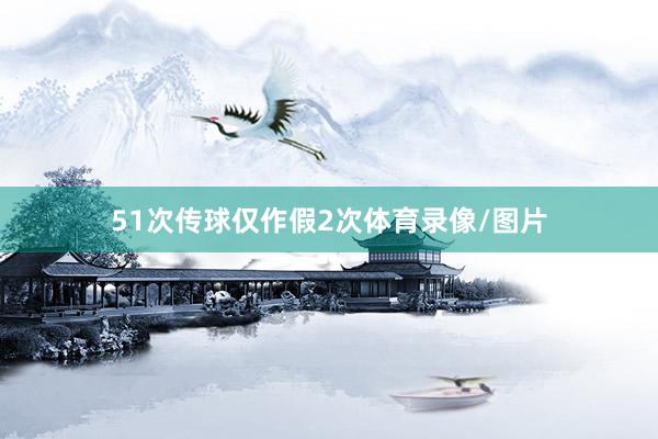 51次传球仅作假2次体育录像/图片