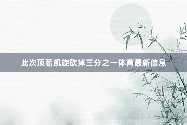 此次顶薪凯旋砍掉三分之一体育最新信息