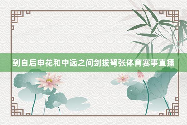 到自后申花和中远之间剑拔弩张体育赛事直播