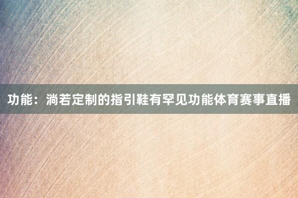 功能：淌若定制的指引鞋有罕见功能体育赛事直播
