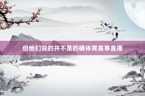 但他们说的并不是的确体育赛事直播