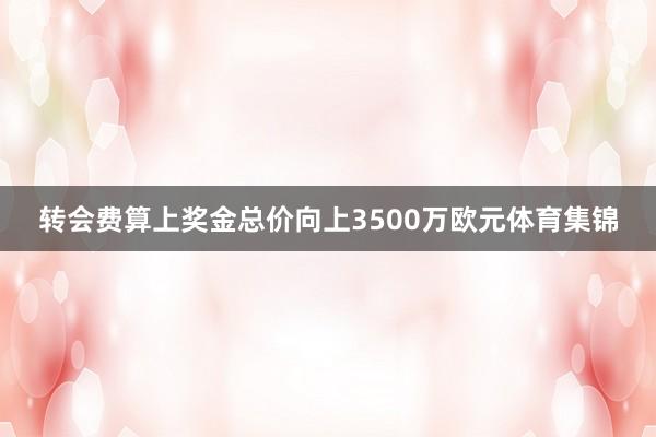 转会费算上奖金总价向上3500万欧元体育集锦