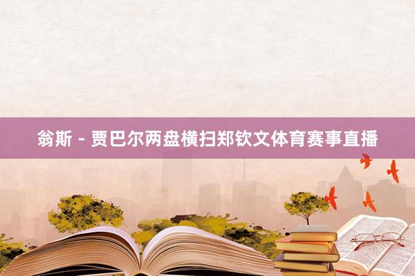 翁斯 - 贾巴尔两盘横扫郑钦文体育赛事直播