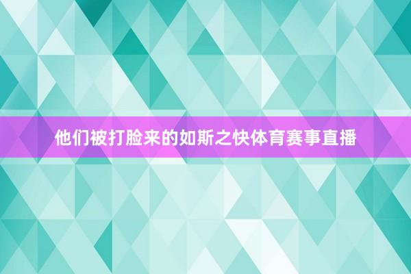 他们被打脸来的如斯之快体育赛事直播