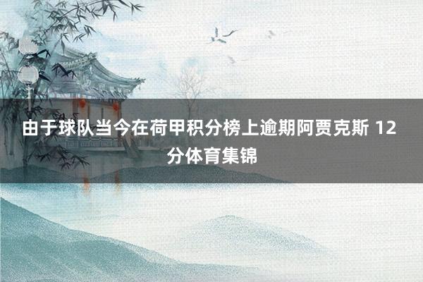 由于球队当今在荷甲积分榜上逾期阿贾克斯 12 分体育集锦