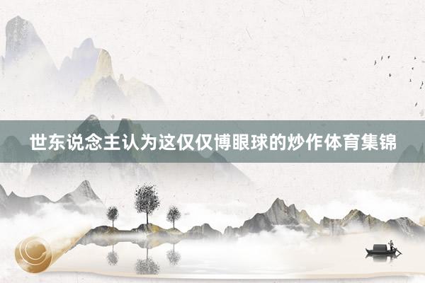 世东说念主认为这仅仅博眼球的炒作体育集锦
