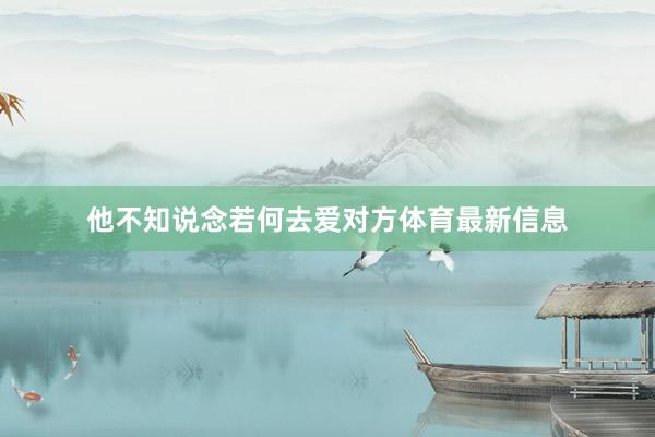 他不知说念若何去爱对方体育最新信息