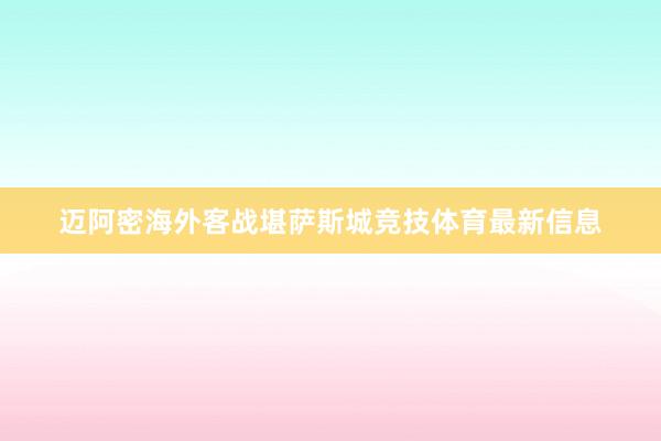 迈阿密海外客战堪萨斯城竞技体育最新信息