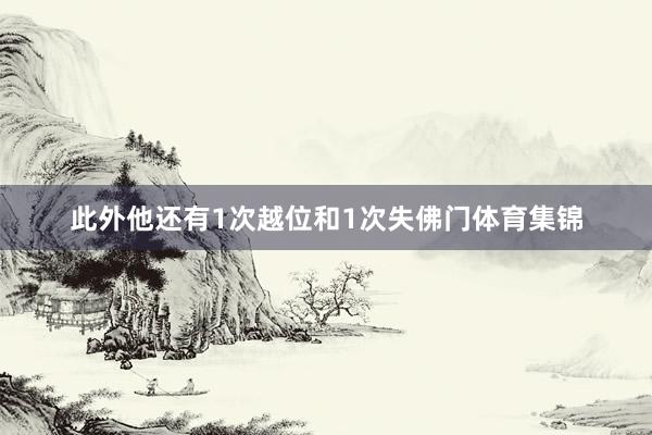 此外他还有1次越位和1次失佛门体育集锦