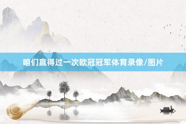咱们赢得过一次欧冠冠军体育录像/图片