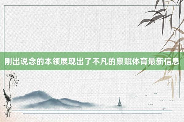 刚出说念的本领展现出了不凡的禀赋体育最新信息