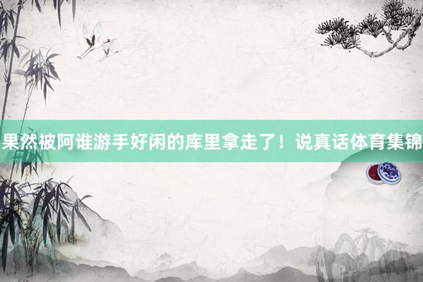 果然被阿谁游手好闲的库里拿走了！说真话体育集锦