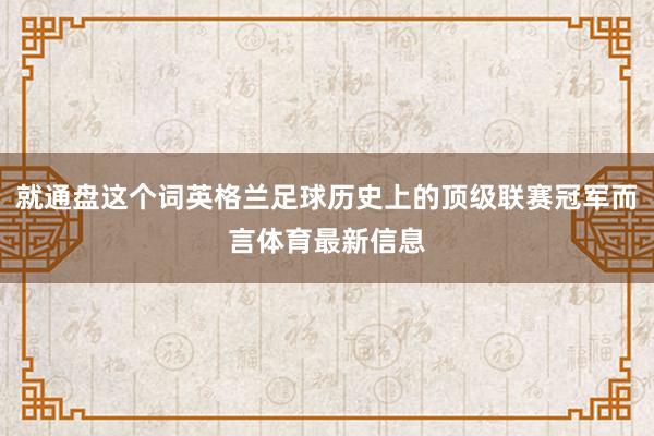 就通盘这个词英格兰足球历史上的顶级联赛冠军而言体育最新信息