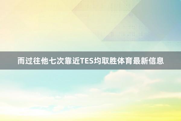而过往他七次靠近TES均取胜体育最新信息