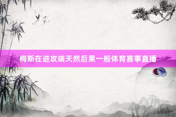 梅斯在进攻端天然后果一般体育赛事直播