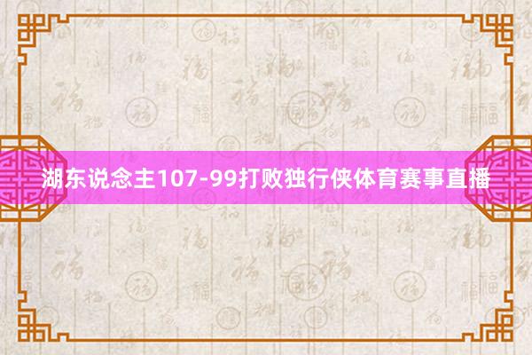 湖东说念主107-99打败独行侠体育赛事直播