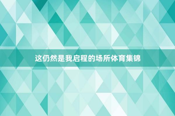这仍然是我启程的场所体育集锦