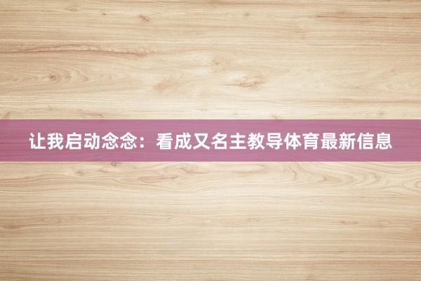 让我启动念念：看成又名主教导体育最新信息