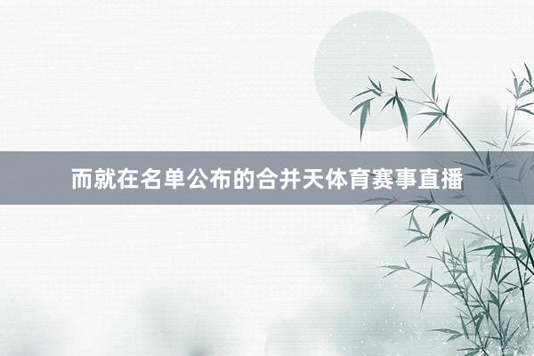 而就在名单公布的合并天体育赛事直播