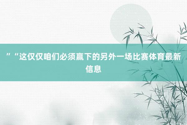 ”“这仅仅咱们必须赢下的另外一场比赛体育最新信息