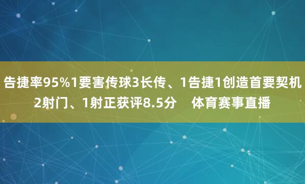 告捷率95%1要害传球3长传、1告捷1创造首要契机2射门、1射正获评8.5分    体育赛事直播