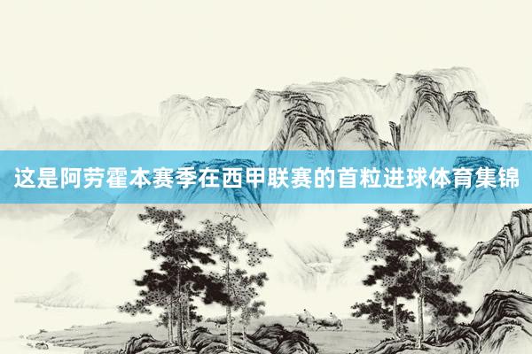 这是阿劳霍本赛季在西甲联赛的首粒进球体育集锦