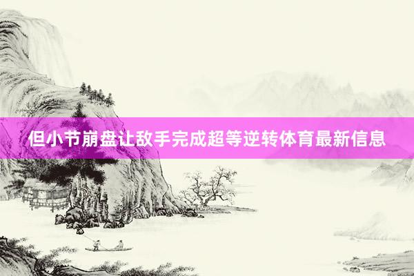 但小节崩盘让敌手完成超等逆转体育最新信息