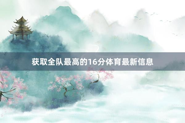 获取全队最高的16分体育最新信息