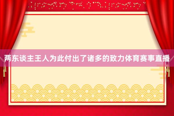 两东谈主王人为此付出了诸多的致力体育赛事直播