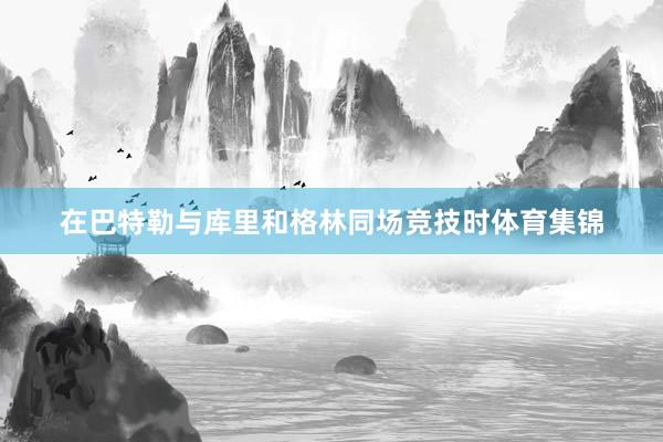 在巴特勒与库里和格林同场竞技时体育集锦