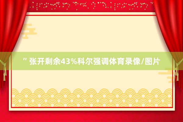 ”张开剩余43%科尔强调体育录像/图片