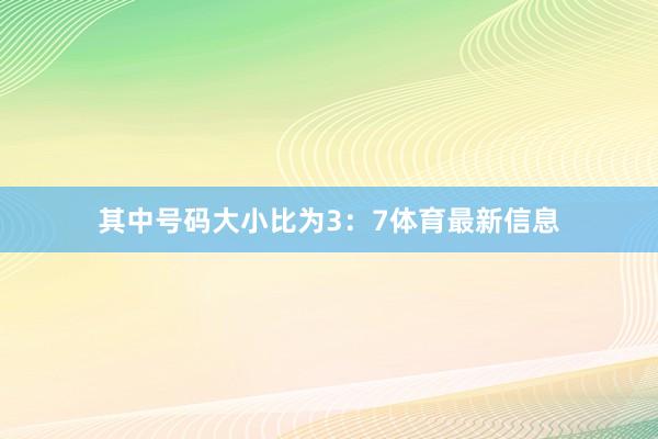 其中号码大小比为3：7体育最新信息