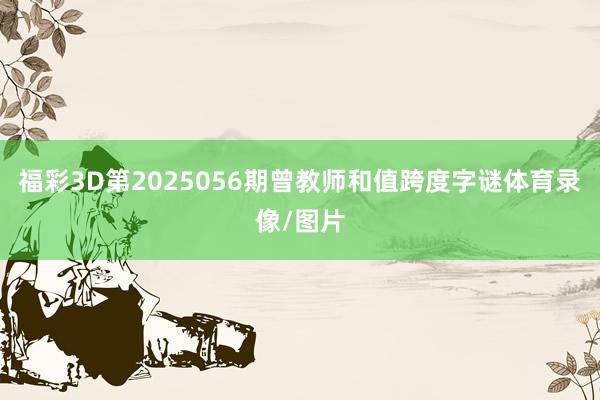 福彩3D第2025056期曾教师和值跨度字谜体育录像/图片