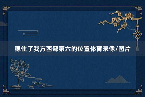 稳住了我方西部第六的位置体育录像/图片
