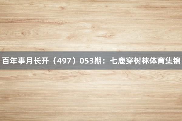 百年事月长开（497）　　053期：七鹿穿树林体育集锦