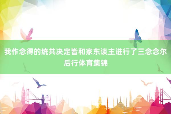 我作念得的统共决定皆和家东谈主进行了三念念尔后行体育集锦