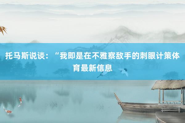 托马斯说谈：“我即是在不雅察敌手的刺眼计策体育最新信息