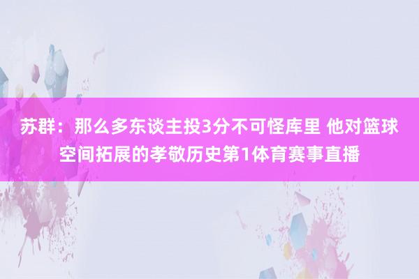苏群：那么多东谈主投3分不可怪库里 他对篮球空间拓展的孝敬历史第1体育赛事直播