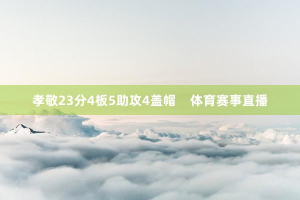 孝敬23分4板5助攻4盖帽    体育赛事直播