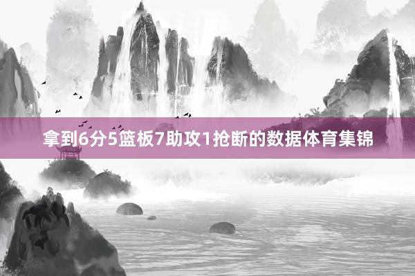 拿到6分5篮板7助攻1抢断的数据体育集锦