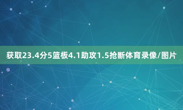 获取23.4分5篮板4.1助攻1.5抢断体育录像/图片