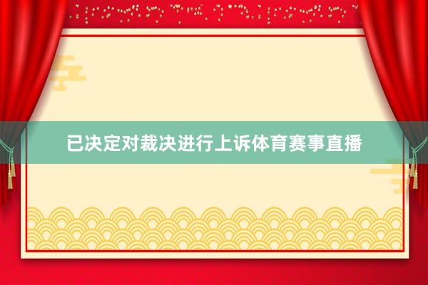 已决定对裁决进行上诉体育赛事直播
